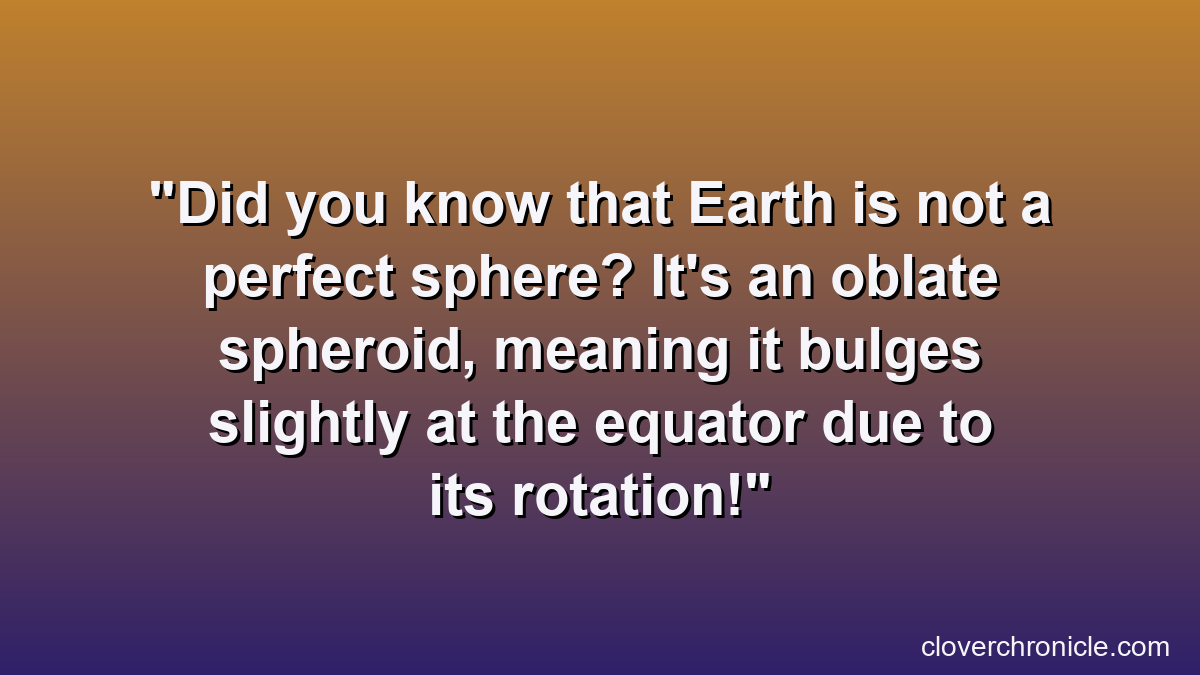 Did you know that Earth is not a perfect sphere? It's an oblate spheroid, meaning it bulges slightly at the equator due to its rotation!