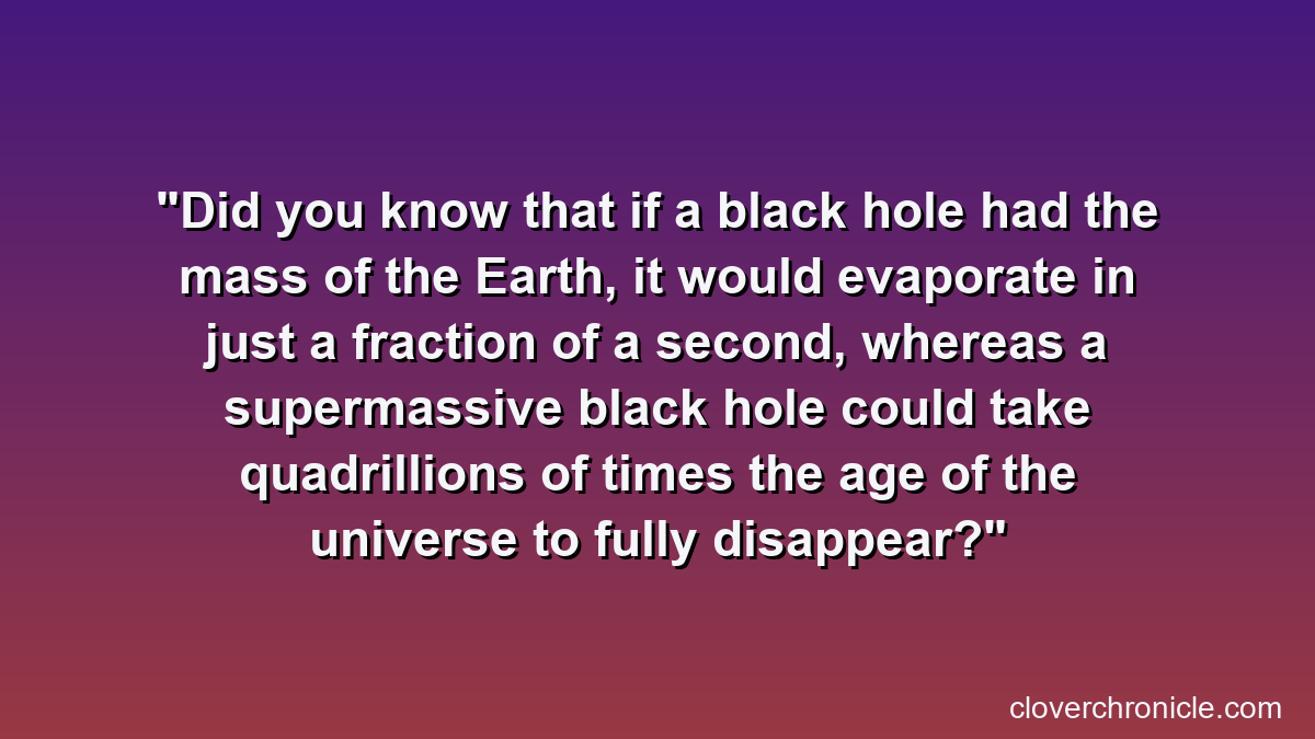 Did you know that if a black hole had the mass of the Earth, it would evaporate in just a fraction of a second, whereas a supermassive black hole could take quadrillions of times the age of the universe to fully disappear?