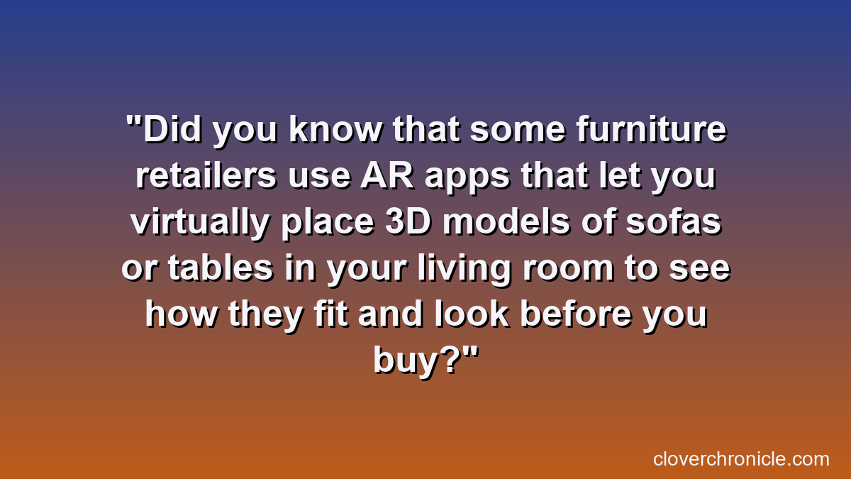 Did you know that some furniture retailers use AR apps that let you virtually place 3D models of sofas or tables in your living room to see how they fit and look before you buy?
