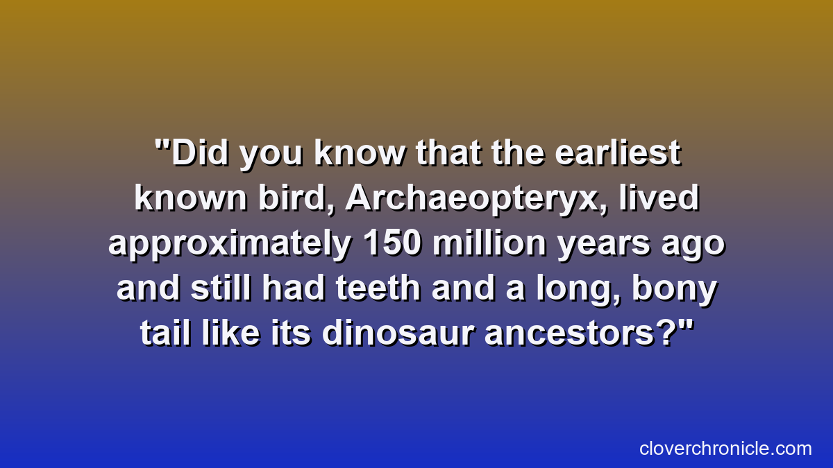 Did you know that the earliest known bird, Archaeopteryx, lived approximately 150 million years ago and still had teeth and a long, bony tail like its dinosaur ancestors?