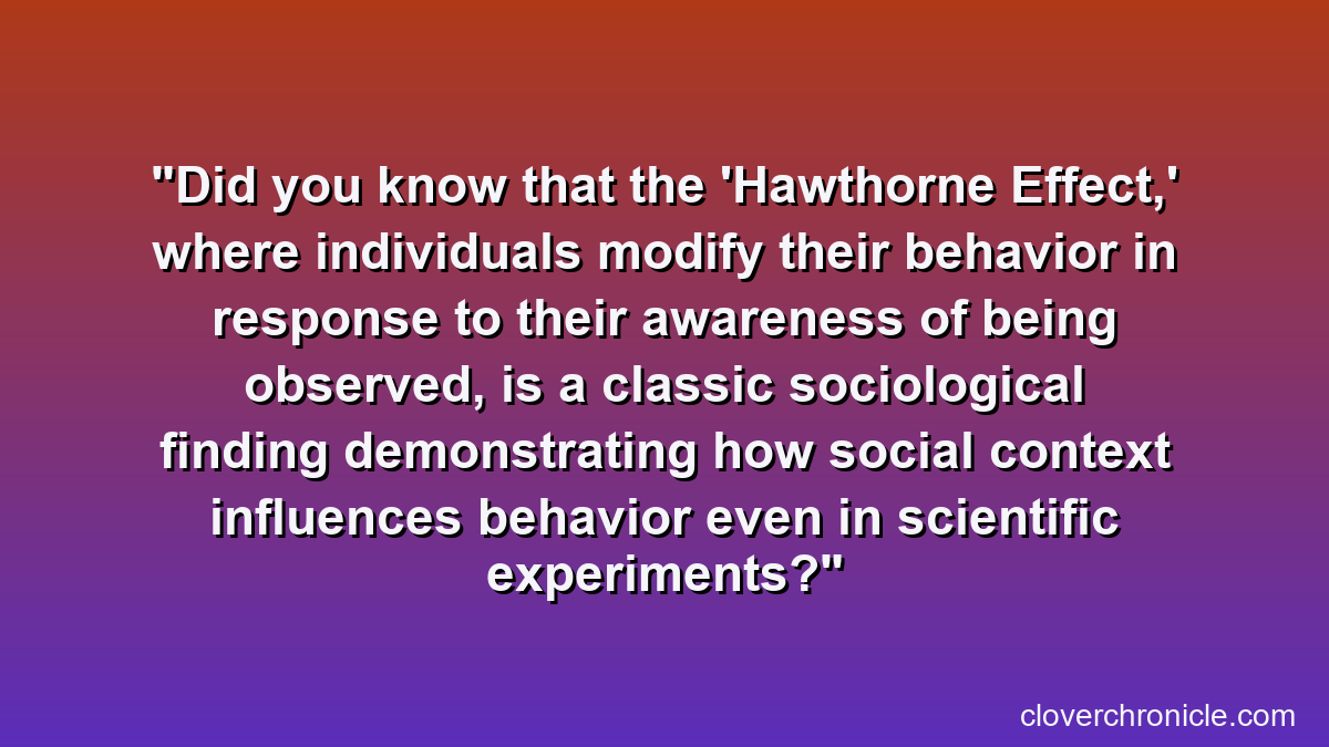 Did you know that the 'Hawthorne Effect,' where individuals modify their behavior in response to their awareness of being observed, is a classic sociological finding demonstrating how social context influences behavior even in scientific experiments?