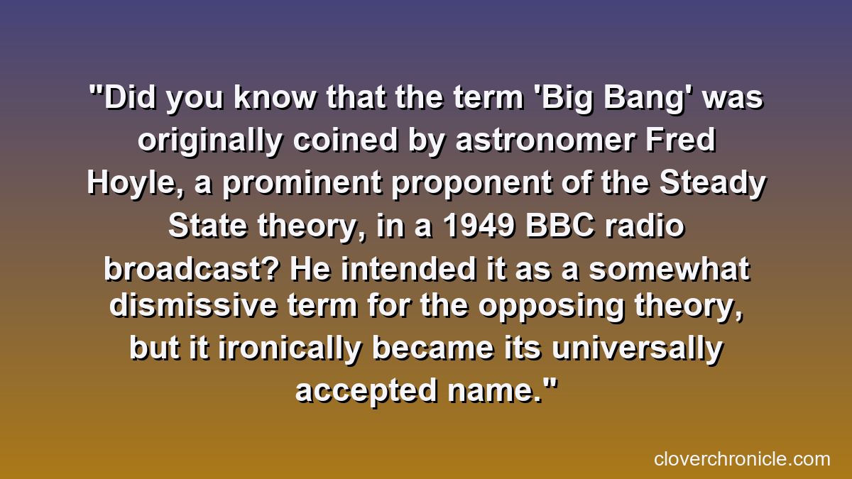 Did you know that the term 'Big Bang' was originally coined by astronomer Fred Hoyle, a prominent proponent of the Steady State theory, in a 1949 BBC radio broadcast? He intended it as a somewhat dismissive term for the opposing theory, but it ironically became its universally accepted name.