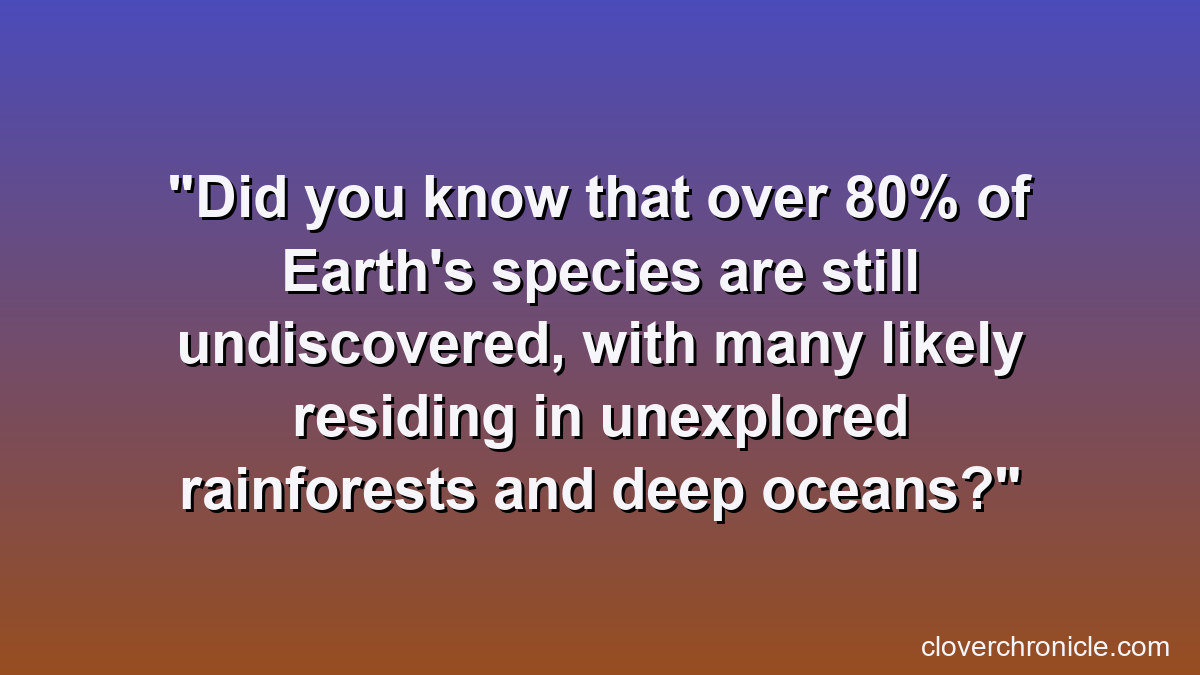 Did you know that over 80% of Earth's species are still undiscovered, with many likely residing in unexplored rainforests and deep oceans?
