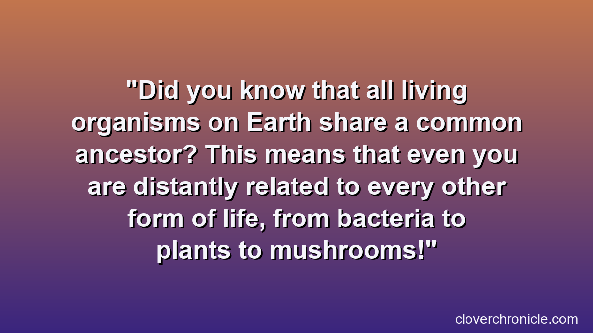 Did you know that all living organisms on Earth share a common ancestor? This means that even you are distantly related to every other form of life, from bacteria to plants to mushrooms!