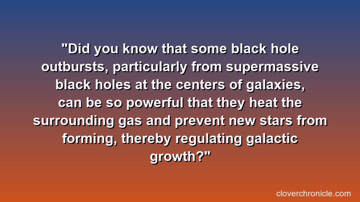Did you know that some black hole outbursts, particularly from supermassive black holes at the centers of galaxies, can be so powerful that they heat the surrounding gas and prevent new stars from forming, thereby regulating galactic growth?