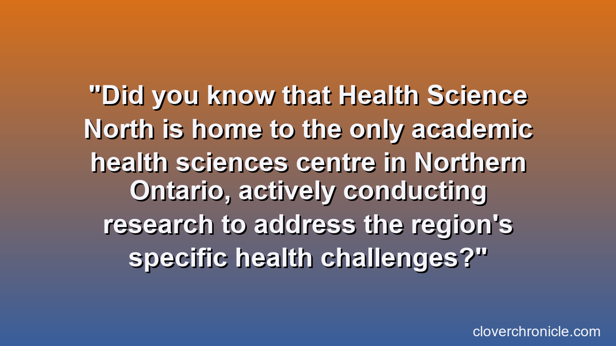 Did you know that Health Science North is home to the only academic health sciences centre in Northern Ontario, actively conducting research to address the region's specific health challenges?