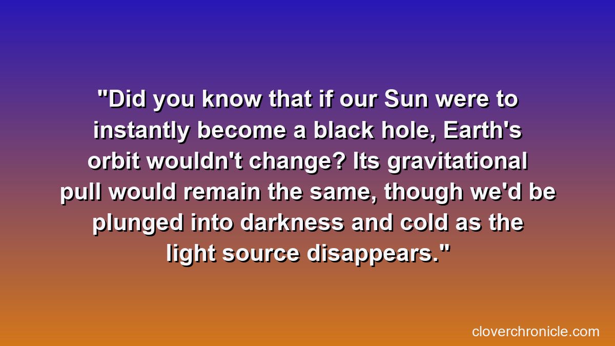 Did you know that if our Sun were to instantly become a black hole, Earth's orbit wouldn't change? Its gravitational pull would remain the same, though we'd be plunged into darkness and cold as the light source disappears.