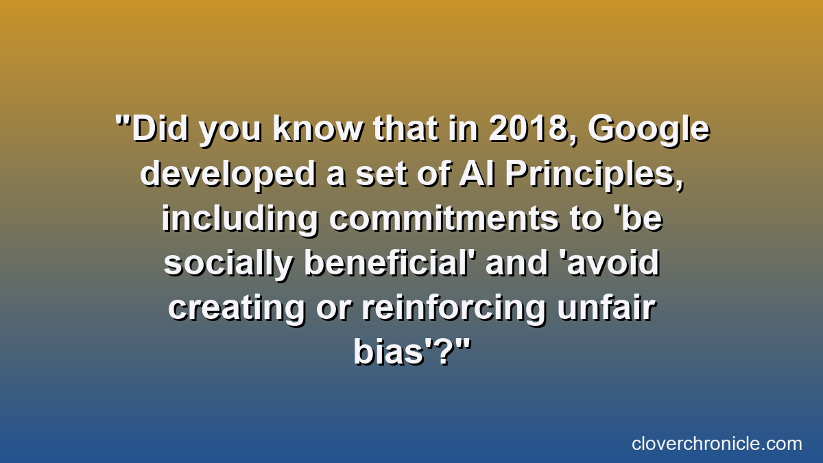 Did you know that in 2018, Google developed a set of AI Principles, including commitments to 'be socially beneficial' and 'avoid creating or reinforcing unfair bias'?