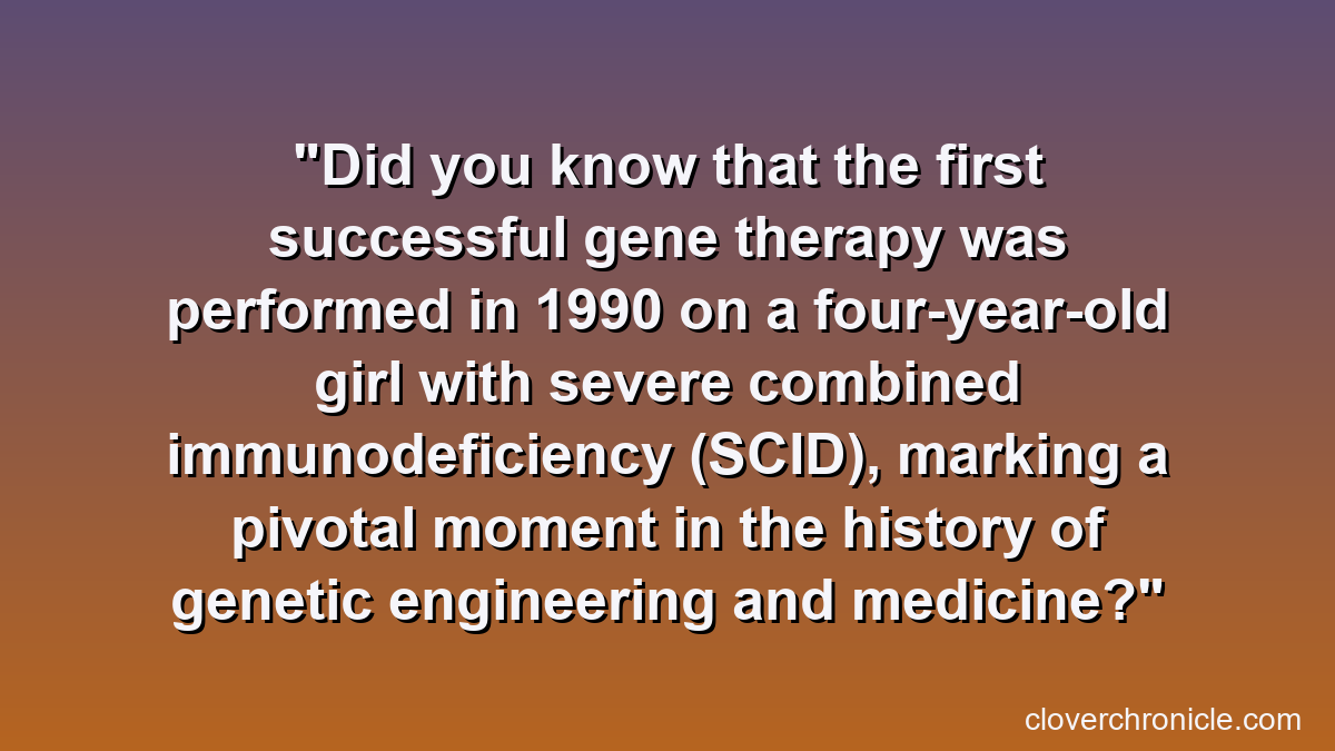 Did you know that the first successful gene therapy was performed in 1990 on a four-year-old girl with severe combined immunodeficiency (SCID), marking a pivotal moment in the history of genetic engineering and medicine?
