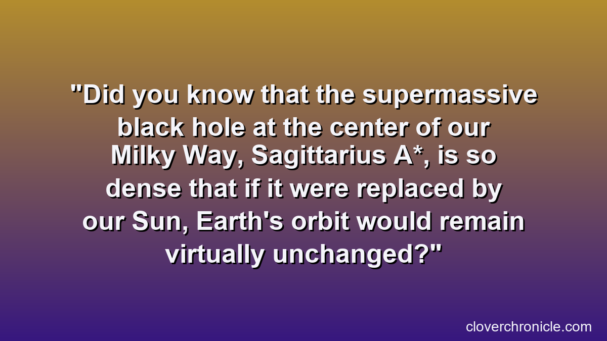 Did you know that the supermassive black hole at the center of our Milky Way, Sagittarius A*, is so dense that if it were replaced by our Sun, Earth's orbit would remain virtually unchanged?