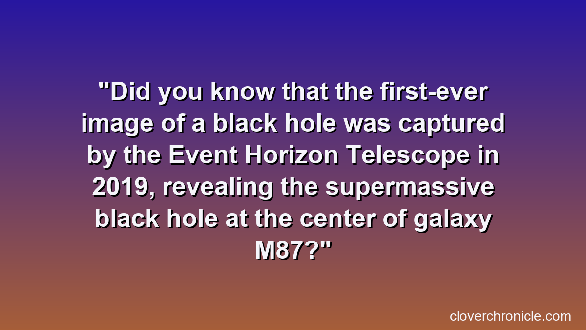 Did you know that the first-ever image of a black hole was captured by the Event Horizon Telescope in 2019, revealing the supermassive black hole at the center of galaxy M87?