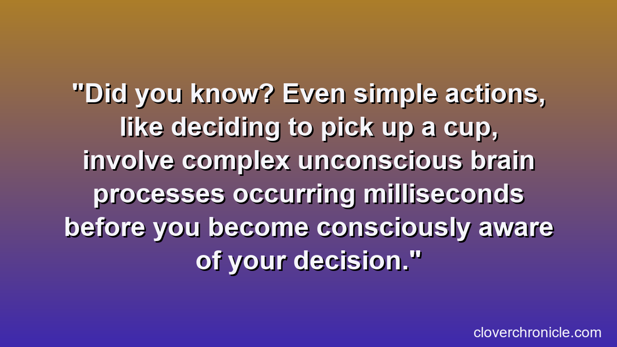 Did you know? Even simple actions, like deciding to pick up a cup, involve complex unconscious brain processes occurring milliseconds before you become consciously aware of your decision.
