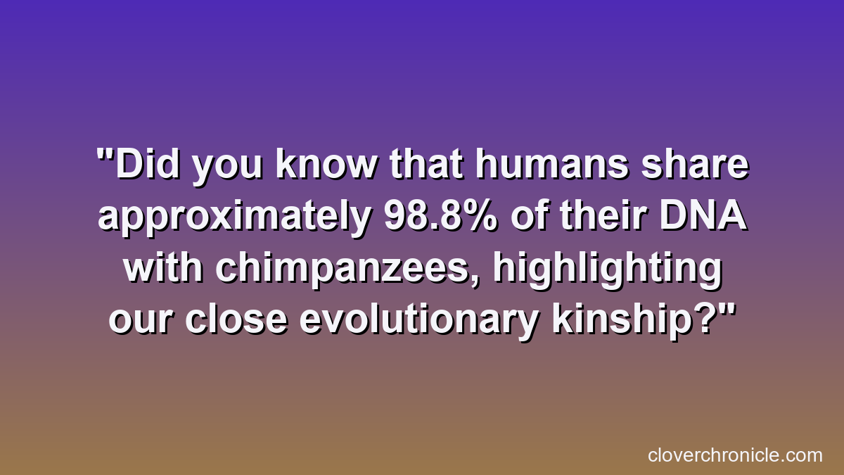 Did you know that humans share approximately 98.8% of their DNA with chimpanzees, highlighting our close evolutionary kinship?