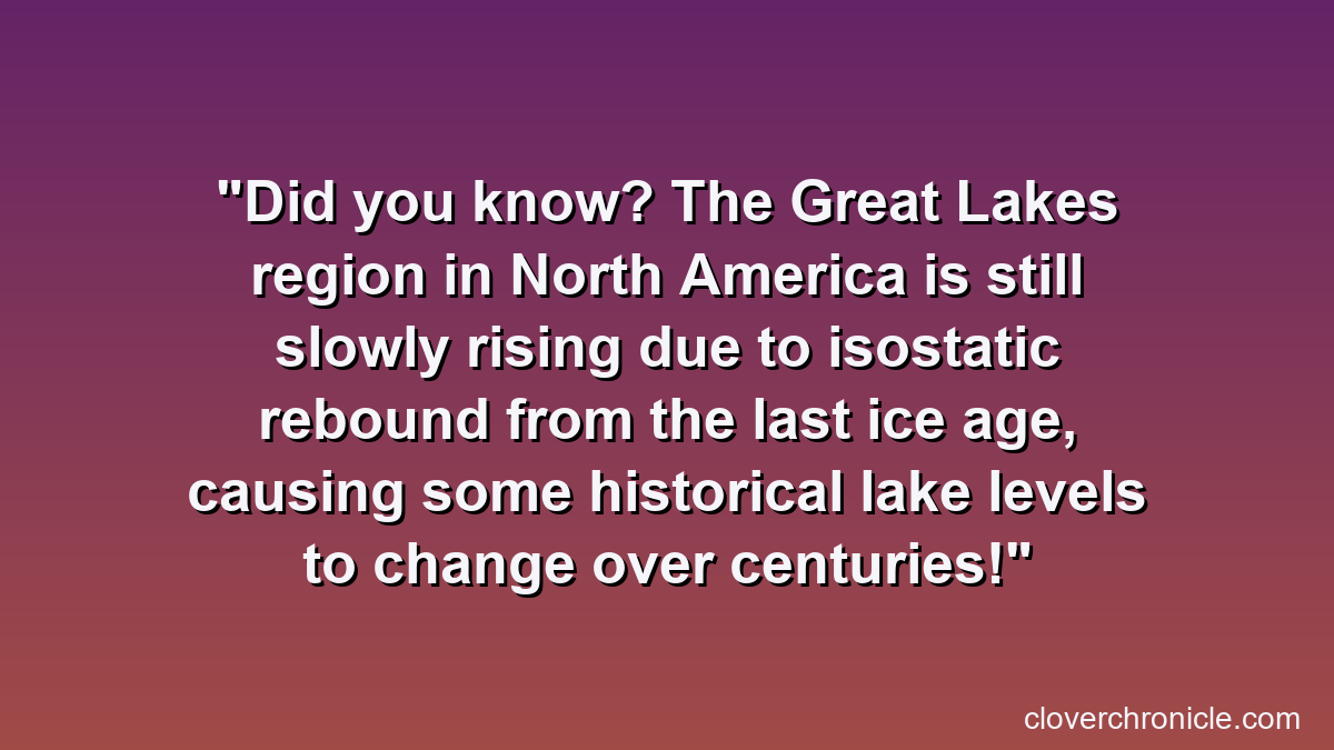 Did you know? The Great Lakes region in North America is still slowly rising due to isostatic rebound from the last ice age, causing some historical lake levels to change over centuries!