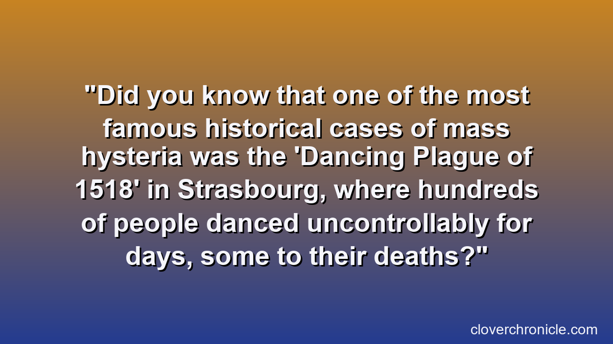 Did you know that one of the most famous historical cases of mass hysteria was the 'Dancing Plague of 1518' in Strasbourg, where hundreds of people danced uncontrollably for days, some to their deaths?