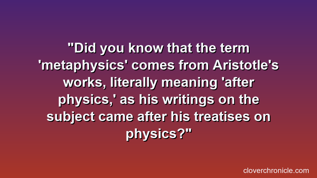 Did you know that the term 'metaphysics' comes from Aristotle's works, literally meaning 'after physics,' as his writings on the subject came after his treatises on physics?