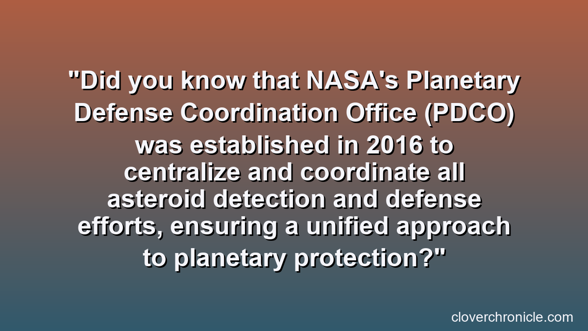 Did you know that NASA's Planetary Defense Coordination Office (PDCO) was established in 2016 to centralize and coordinate all asteroid detection and defense efforts, ensuring a unified approach to planetary protection?