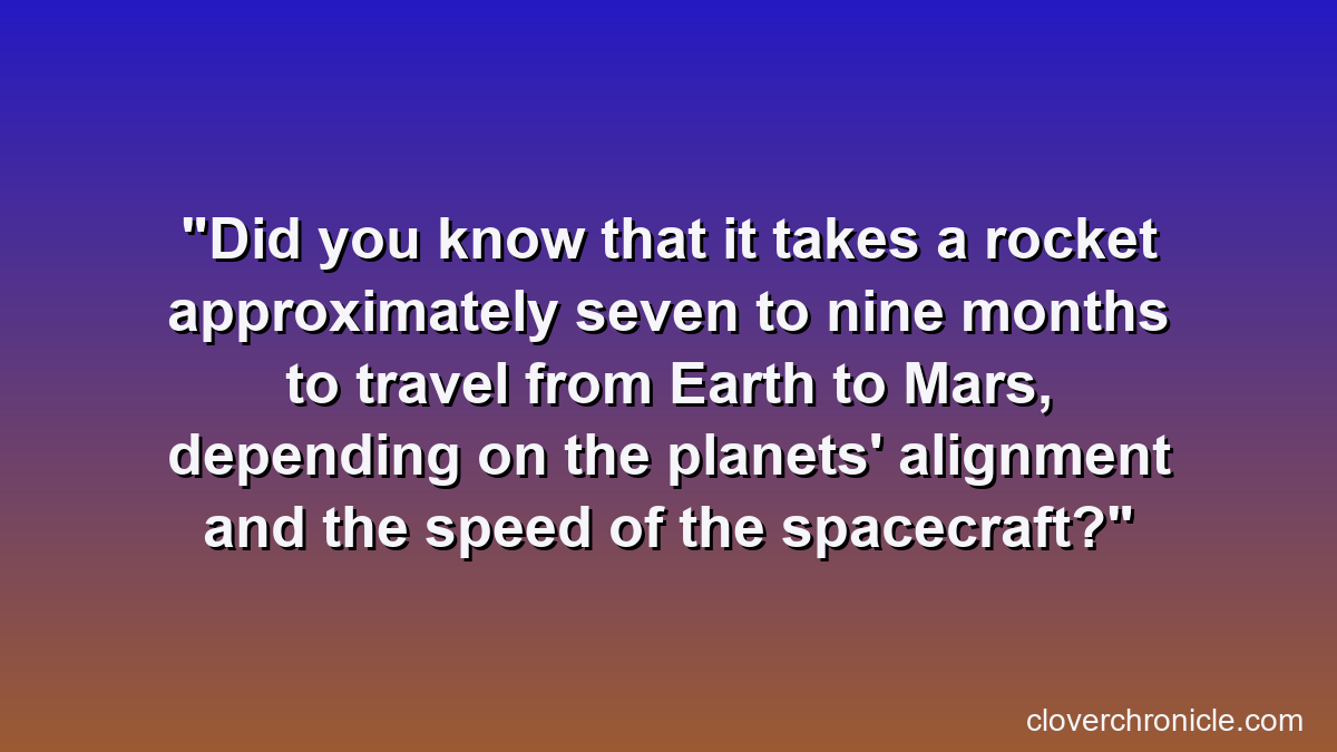 Did you know that it takes a rocket approximately seven to nine months to travel from Earth to Mars, depending on the planets' alignment and the speed of the spacecraft?