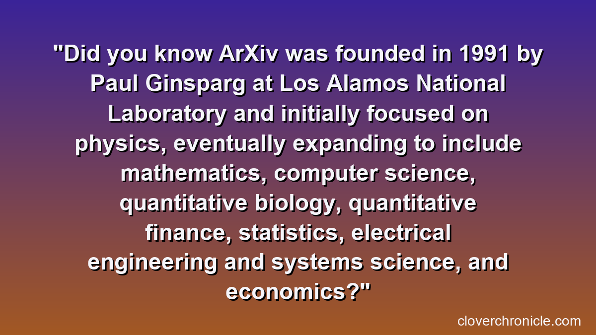 Did you know ArXiv was founded in 1991 by Paul Ginsparg at Los Alamos National Laboratory and initially focused on physics, eventually expanding to include mathematics, computer science, quantitative biology, quantitative finance, statistics, electrical engineering and systems science, and economics?