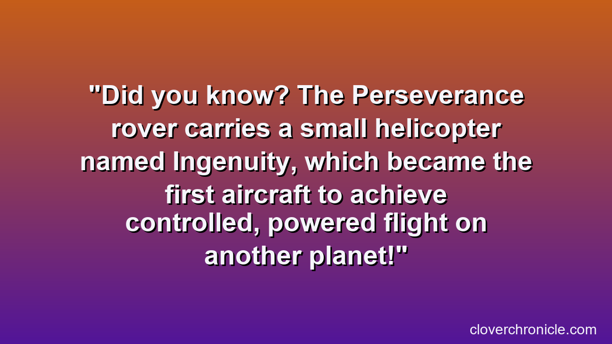 Did you know? The Perseverance rover carries a small helicopter named Ingenuity, which became the first aircraft to achieve controlled, powered flight on another planet!