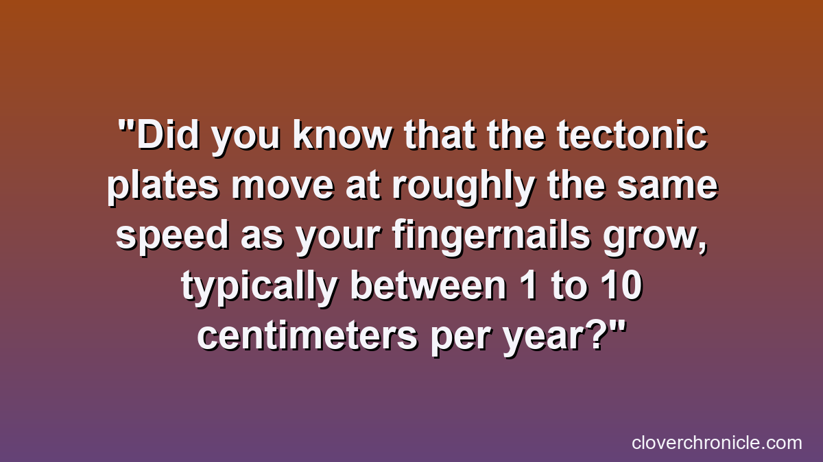 Did you know that the tectonic plates move at roughly the same speed as your fingernails grow, typically between 1 to 10 centimeters per year?