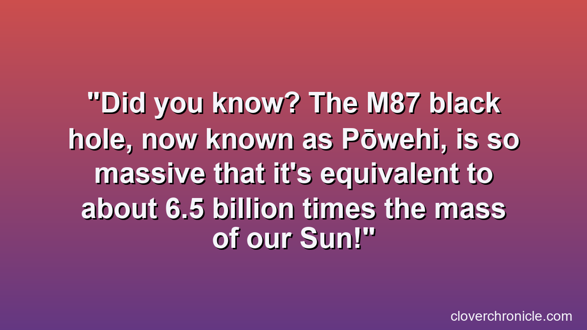 Did you know? The M87 black hole, now known as Pōwehi, is so massive that it's equivalent to about 6.5 billion times the mass of our Sun!