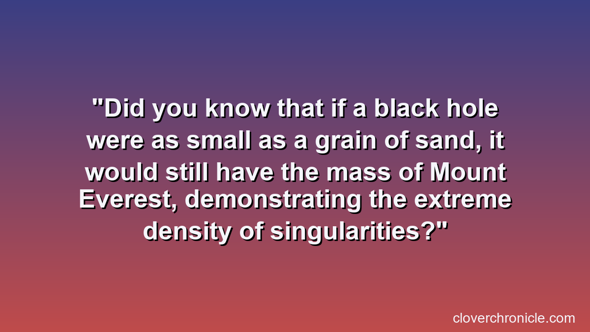 Did you know that if a black hole were as small as a grain of sand, it would still have the mass of Mount Everest, demonstrating the extreme density of singularities?