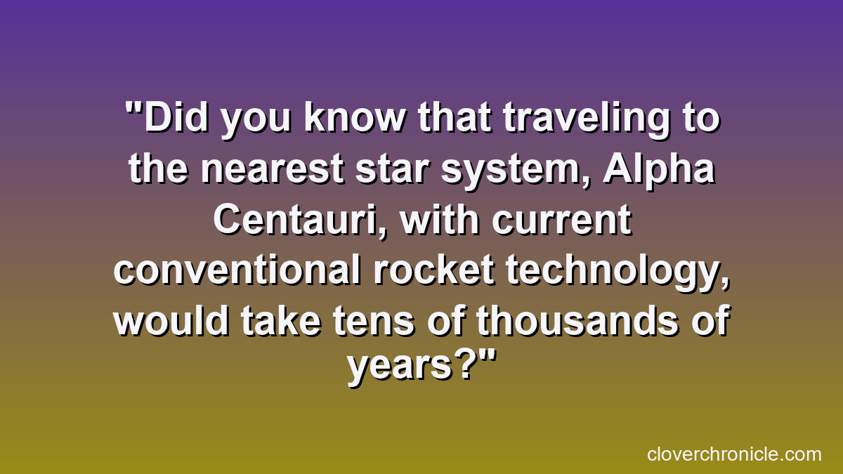 Did you know that traveling to the nearest star system, Alpha Centauri, with current conventional rocket technology, would take tens of thousands of years?
