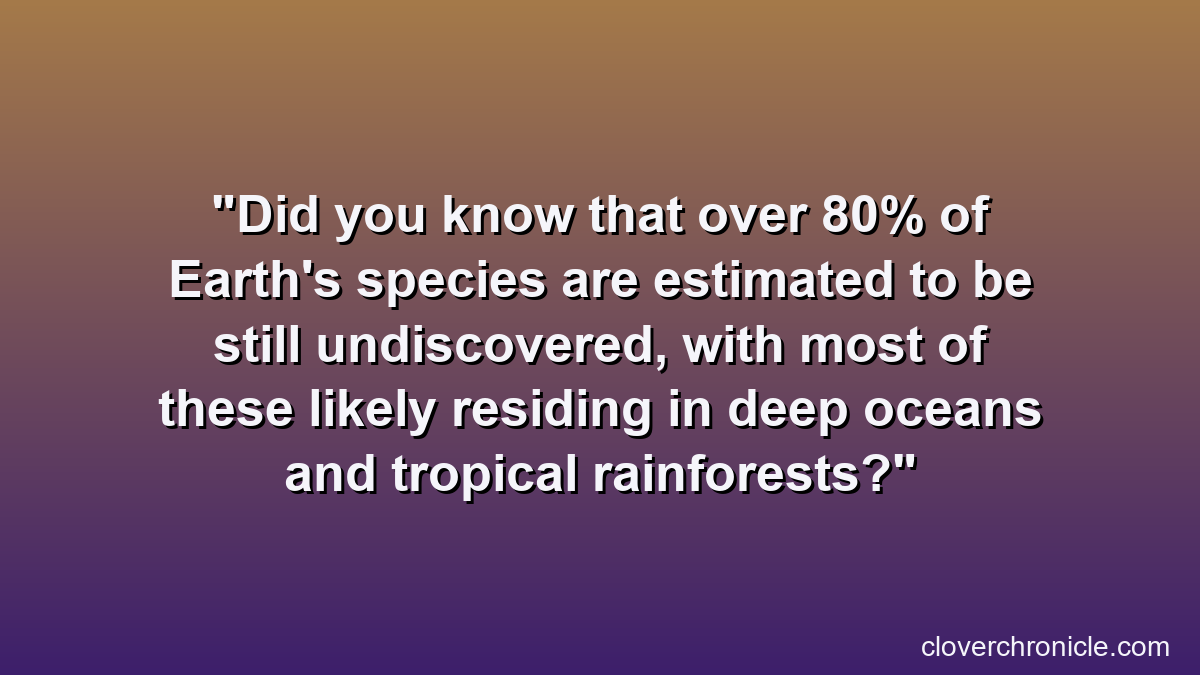 Did you know that over 80% of Earth's species are estimated to be still undiscovered, with most of these likely residing in deep oceans and tropical rainforests?