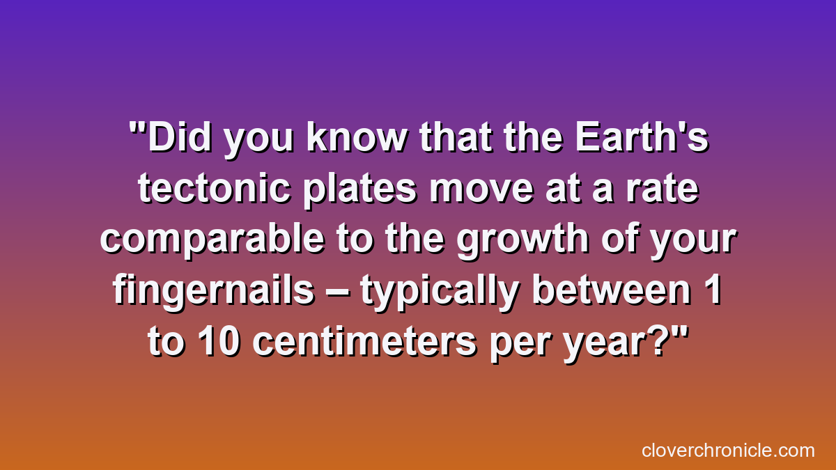 Did you know that the Earth's tectonic plates move at a rate comparable to the growth of your fingernails – typically between 1 to 10 centimeters per year?