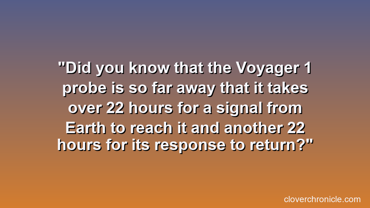 Did you know that the Voyager 1 probe is so far away that it takes over 22 hours for a signal from Earth to reach it and another 22 hours for its response to return?